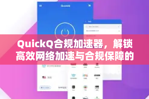 QuickQ合规加速器，解锁高效网络加速与合规保障的全新方案-第1张图片-QuickQ VPN - 更快、更稳、更简单的VPN