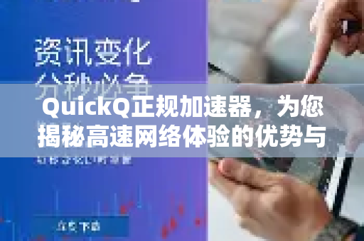 QuickQ正规加速器，为您揭秘高速网络体验的优势与真相-第1张图片-QuickQ VPN - 更快、更稳、更简单的VPN