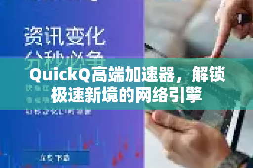 QuickQ高端加速器,解锁极速新境的网络引擎-第1张图片-QuickQ VPN - 更快、更稳、更简单的VPN QuickQ高端加速器,解锁极速新境的网络引擎-第1张图片-QuickQ VPN - 更快、更稳、更简单的VPN
