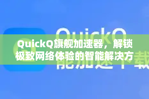 QuickQ旗舰加速器，解锁极致网络体验的智能解决方案-第1张图片-QuickQ VPN - 更快、更稳、更简单的VPN