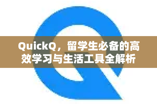 QuickQ，留学生必备的高效学习与生活工具全解析