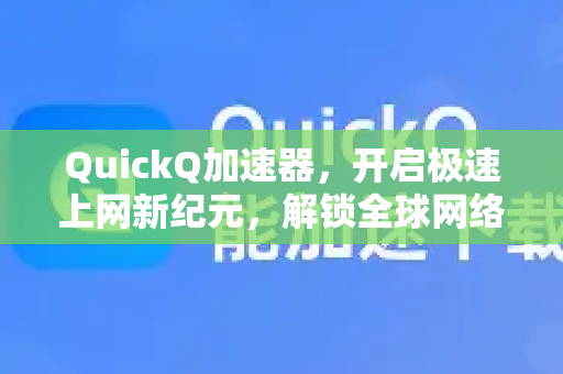 QuickQ加速器，开启极速上网新纪元，解锁全球网络无界体验-第1张图片-QuickQ VPN - 更快、更稳、更简单的VPN