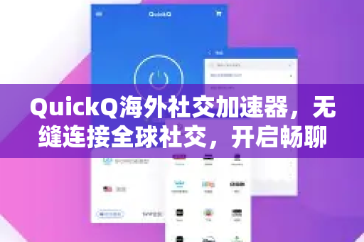 QuickQ海外社交加速器，无缝连接全球社交，开启畅聊新时代-第1张图片-QuickQ VPN - 更快、更稳、更简单的VPN