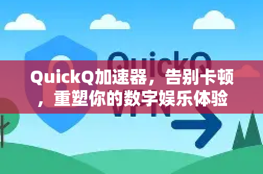 QuickQ加速器，告别卡顿，重塑你的数字娱乐体验-第1张图片-QuickQ VPN - 更快、更稳、更简单的VPN