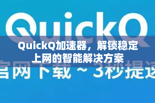 QuickQ加速器，解锁稳定上网的智能解决方案-第1张图片-QuickQ VPN - 更快、更稳、更简单的VPN
