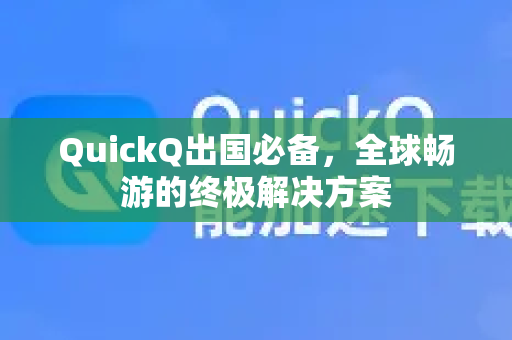 QuickQ出国必备，全球畅游的终极解决方案