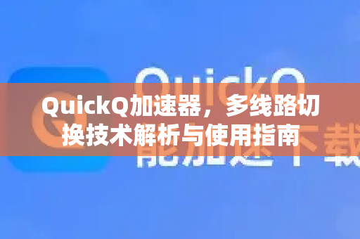 QuickQ加速器，多线路切换技术解析与使用指南-第1张图片-QuickQ VPN - 更快、更稳、更简单的VPN