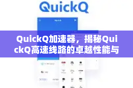 QuickQ加速器，揭秘QuickQ高速线路的卓越性能与使用指南-第1张图片-QuickQ VPN - 更快、更稳、更简单的VPN