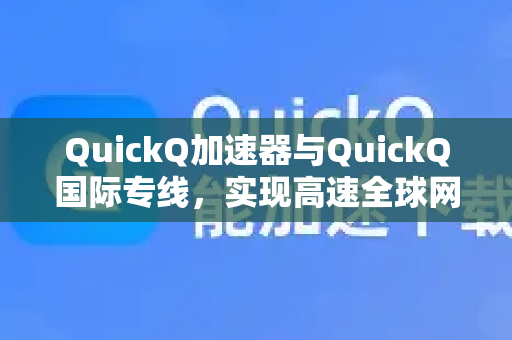 QuickQ加速器与QuickQ国际专线，实现高速全球网络连接的全方位解析-第1张图片-QuickQ VPN - 更快、更稳、更简单的VPN