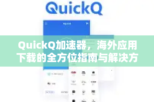 QuickQ加速器，海外应用下载的全方位指南与解决方案-第1张图片-QuickQ VPN - 更快、更稳、更简单的VPN