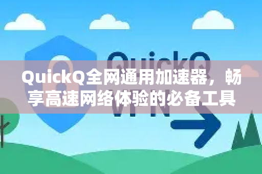 QuickQ全网通用加速器，畅享高速网络体验的必备工具-第1张图片-QuickQ VPN - 更快、更稳、更简单的VPN