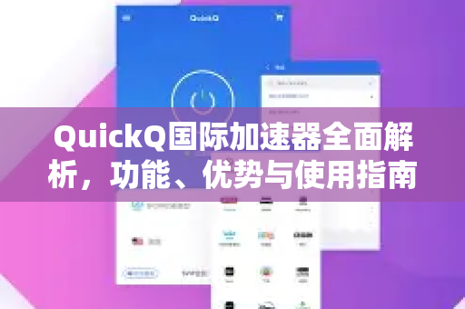 QuickQ国际加速器全面解析，功能、优势与使用指南-第1张图片-QuickQ VPN - 更快、更稳、更简单的VPN