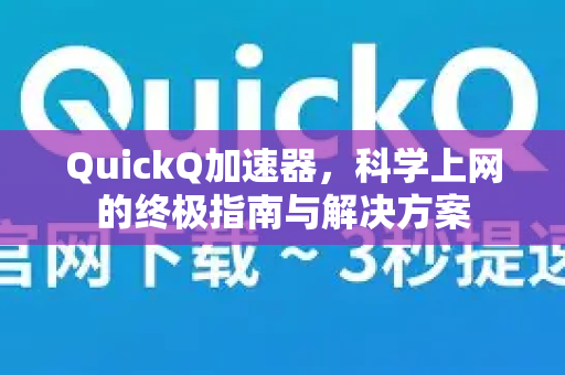 QuickQ加速器，科学上网的终极指南与解决方案-第1张图片-QuickQ VPN - 更快、更稳、更简单的VPN