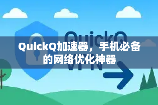 QuickQ加速器，手机必备的网络优化神器-第1张图片-QuickQ VPN - 更快、更稳、更简单的VPN