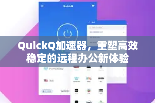 QuickQ加速器，重塑高效稳定的远程办公新体验-第1张图片-QuickQ VPN - 更快、更稳、更简单的VPN
