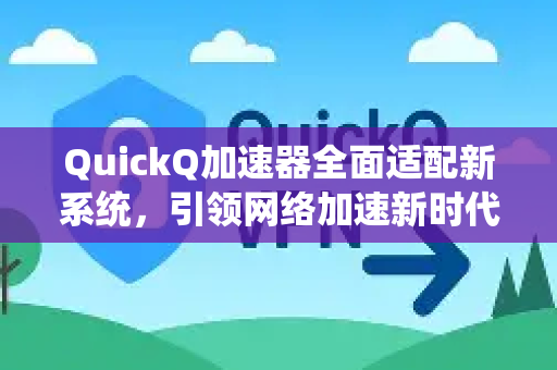 QuickQ加速器全面适配新系统，引领网络加速新时代-第1张图片-QuickQ VPN - 更快、更稳、更简单的VPN