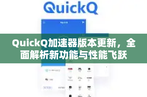 QuickQ加速器版本更新，全面解析新功能与性能飞跃-第1张图片-QuickQ VPN - 更快、更稳、更简单的VPN