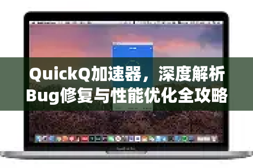 QuickQ加速器，深度解析Bug修复与性能优化全攻略-第1张图片-QuickQ VPN - 更快、更稳、更简单的VPN