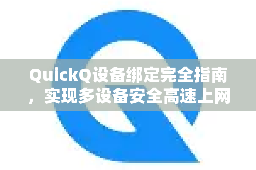 QuickQ设备绑定完全指南，实现多设备安全高速上网-第1张图片-QuickQ VPN - 更快、更稳、更简单的VPN