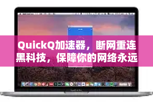 QuickQ加速器，断网重连黑科技，保障你的网络永远在线-第1张图片-QuickQ VPN - 更快、更稳、更简单的VPN