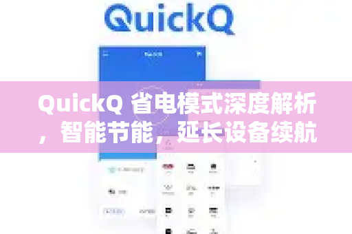QuickQ 省电模式深度解析，智能节能，延长设备续航的秘诀