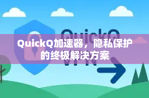 QuickQ加速器，隐私保护的终极解决方案-第1张图片-QuickQ VPN - 更快、更稳、更简单的VPN