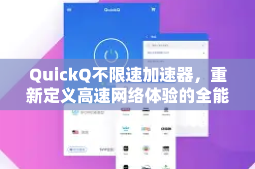 QuickQ不限速加速器，重新定义高速网络体验的全能解决方案-第1张图片-QuickQ VPN - 更快、更稳、更简单的VPN