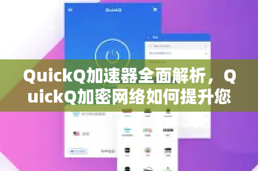 QuickQ加速器全面解析，QuickQ加密网络如何提升您的网络体验？-第1张图片-QuickQ VPN - 更快、更稳、更简单的VPN