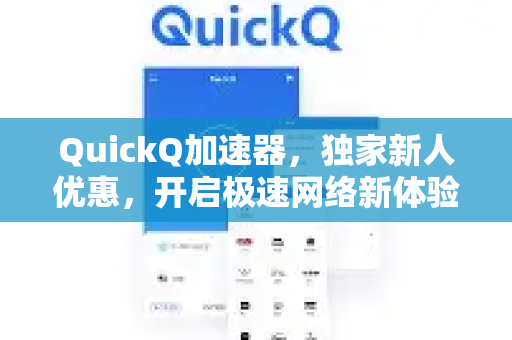 QuickQ加速器，独家新人优惠，开启极速网络新体验-第1张图片-QuickQ VPN - 更快、更稳、更简单的VPN