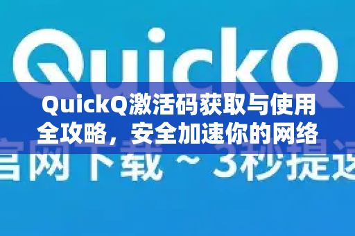 QuickQ激活码获取与使用全攻略，安全加速你的网络体验-第1张图片-QuickQ VPN - 更快、更稳、更简单的VPN