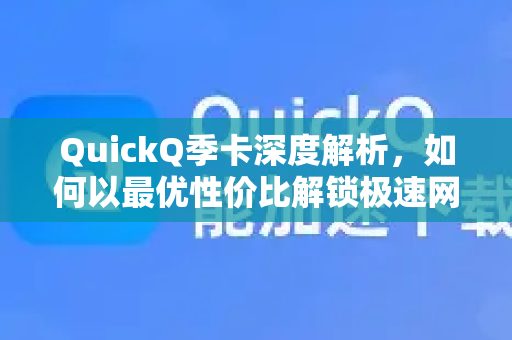 QuickQ季卡深度解析，如何以最优性价比解锁极速网络体验？-第1张图片-QuickQ VPN - 更快、更稳、更简单的VPN