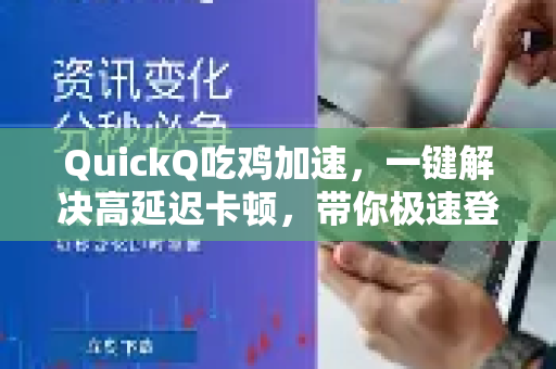 QuickQ吃鸡加速,一键解决高延迟卡顿,带你极速登顶!-第1张图片-QuickQ VPN - 更快、更稳、更简单的VPN QuickQ吃鸡加速,一键解决高延迟卡顿,带你极速登顶!-第1张图片-QuickQ VPN - 更快、更稳、更简单的VPN