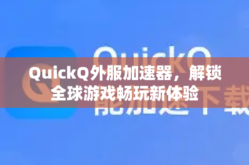 QuickQ外服加速器，解锁全球游戏畅玩新体验-第1张图片-QuickQ VPN - 更快、更稳、更简单的VPN