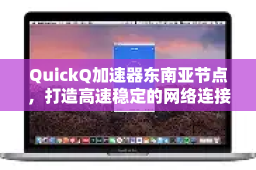 QuickQ加速器东南亚节点，打造高速稳定的网络连接新体验-第1张图片-QuickQ VPN - 更快、更稳、更简单的VPN