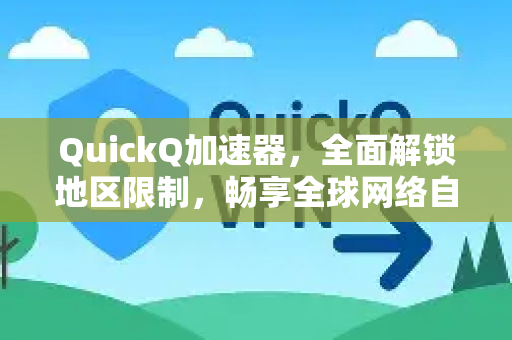 QuickQ加速器,全面解锁地区限制,畅享全球网络自由-第1张图片-QuickQ VPN - 更快、更稳、更简单的VPN QuickQ加速器,全面解锁地区限制,畅享全球网络自由-第1张图片-QuickQ VPN - 更快、更稳、更简单的VPN
