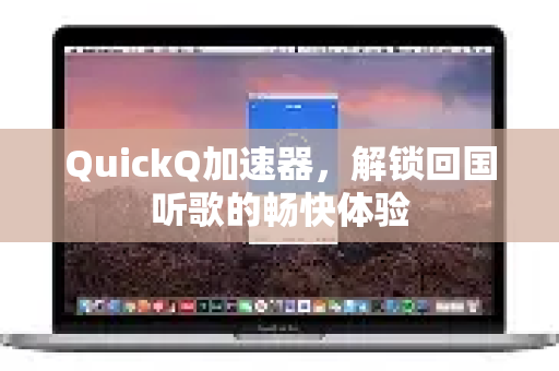 QuickQ加速器，解锁回国听歌的畅快体验-第1张图片-QuickQ VPN - 更快、更稳、更简单的VPN