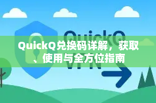 QuickQ兑换码详解，获取、使用与全方位指南-第1张图片-QuickQ VPN - 更快、更稳、更简单的VPN