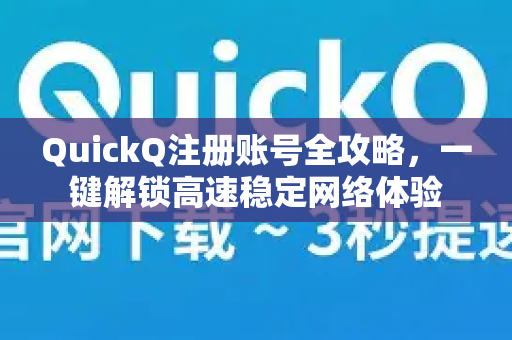QuickQ注册账号全攻略，一键解锁高速稳定网络体验-第1张图片-QuickQ VPN - 更快、更稳、更简单的VPN