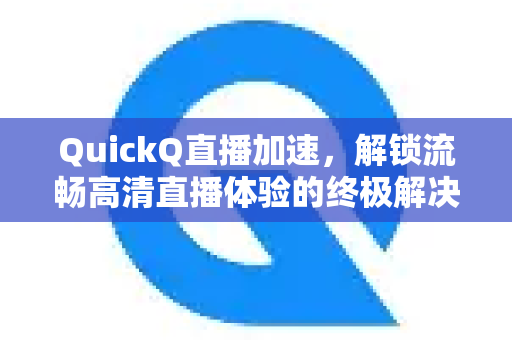 QuickQ直播加速，解锁流畅高清直播体验的终极解决方案-第1张图片-QuickQ VPN - 更快、更稳、更简单的VPN