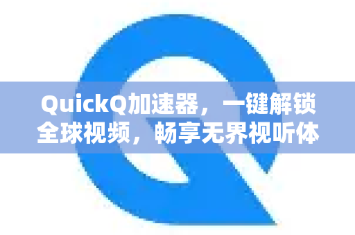 QuickQ加速器，一键解锁全球视频，畅享无界视听体验-第1张图片-QuickQ VPN - 更快、更稳、更简单的VPN