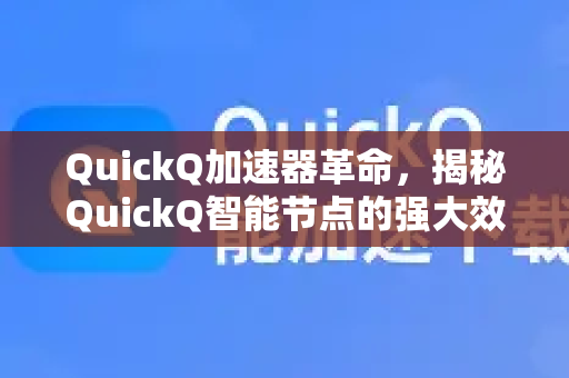 QuickQ加速器革命，揭秘QuickQ智能节点的强大效能与未来应用-第1张图片-QuickQ VPN - 更快、更稳、更简单的VPN