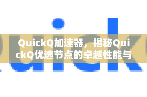 QuickQ加速器，揭秘QuickQ优选节点的卓越性能与使用指南-第1张图片-QuickQ VPN - 更快、更稳、更简单的VPN