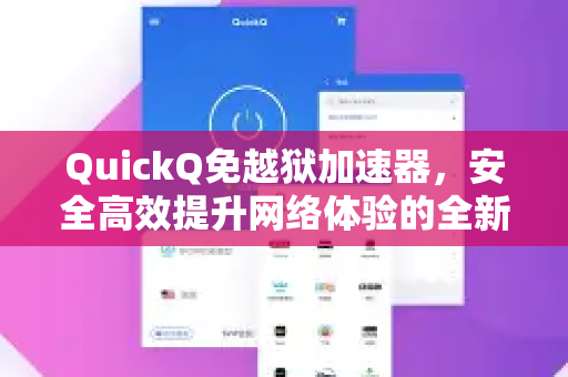 QuickQ免越狱加速器，安全高效提升网络体验的全新选择-第1张图片-QuickQ VPN - 更快、更稳、更简单的VPN