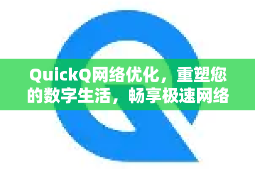 QuickQ网络优化，重塑您的数字生活，畅享极速网络体验-第1张图片-QuickQ VPN - 更快、更稳、更简单的VPN