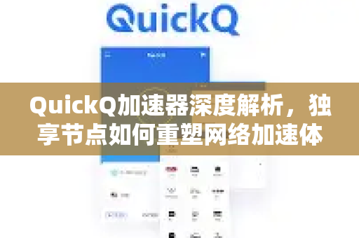 QuickQ加速器深度解析，独享节点如何重塑网络加速体验？-第1张图片-QuickQ VPN - 更快、更稳、更简单的VPN