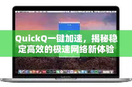 QuickQ一键加速,揭秘稳定高效的极速网络新体验-第1张图片-QuickQ VPN - 更快、更稳、更简单的VPN QuickQ一键加速,揭秘稳定高效的极速网络新体验-第1张图片-QuickQ VPN - 更快、更稳、更简单的VPN