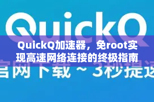 QuickQ加速器，免root实现高速网络连接的终极指南-第1张图片-QuickQ VPN - 更快、更稳、更简单的VPN