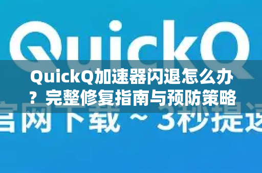 QuickQ加速器闪退怎么办？完整修复指南与预防策略-第1张图片-QuickQ VPN - 更快、更稳、更简单的VPN