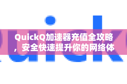 QuickQ加速器充值全攻略,安全快速提升你的网络体验-第1张图片-QuickQ VPN - 更快、更稳、更简单的VPN QuickQ加速器充值全攻略,安全快速提升你的网络体验-第1张图片-QuickQ VPN - 更快、更稳、更简单的VPN