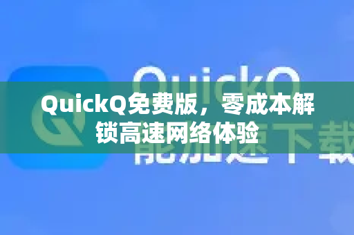 QuickQ免费版，零成本解锁高速网络体验-第1张图片-QuickQ VPN - 更快、更稳、更简单的VPN
